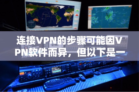 连接VPN的步骤可能因VPN软件而异，但以下是一些常见的步骤，适用于大多数VPN软件