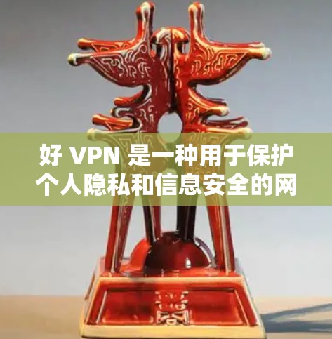 好 VPN 是一种用于保护个人隐私和信息安全的网络服务，广泛应用于 web、移动设备等多个网络环境中。以下是关于 VPN 的一些关键点和建议