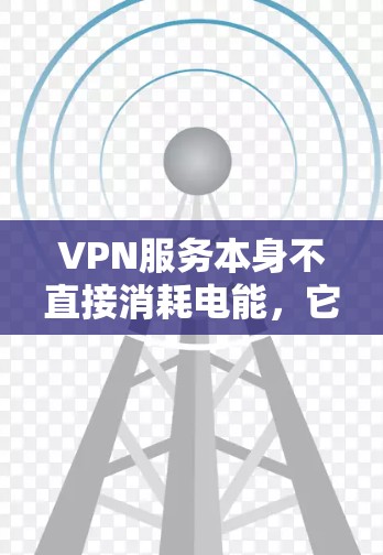 VPN服务本身不直接消耗电能,它的费用主要是基于使用的付费服务和设备的使用时间。然而,如果用户使用了有线网络,连接到 router 或 switches,这些设备可能会消耗一定的电能 VPN服务本身不直接消耗电能,它的费用主要是基于使用的付费服务和设备的使用时间。然而,如果用户使用了有线网络,连接到 router 或 switches,这些设备可能会消耗一定的电能