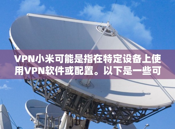 VPN小米可能是指在特定设备上使用VPN软件或配置。以下是一些可能的解释和步骤，帮助你更好地理解和使用