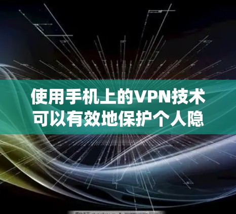使用手机上的VPN技术可以有效地保护个人隐私和数据。以下是一 step-by-step guide 详细说明如何使用手机VPN 使用手机上的VPN技术可以有效地保护个人隐私和数据。以下是一 step-by-step guide 详细说明如何使用手机VPN