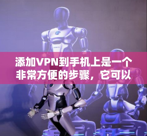 添加VPN到手机上是一个非常方便的步骤,它可以帮助你更安全地连接到网络。以下是一个详细的指南,帮助你顺利添加VPN 添加VPN到手机上是一个非常方便的步骤,它可以帮助你更安全地连接到网络。以下是一个详细的指南,帮助你顺利添加VPN