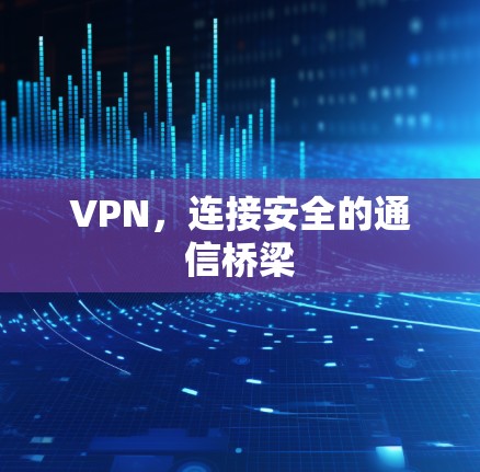 VPN，连接安全的通信桥梁