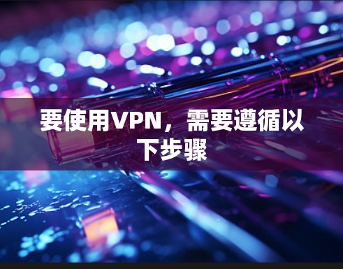 要使用VPN,需要遵循以下步骤 要使用VPN,需要遵循以下步骤