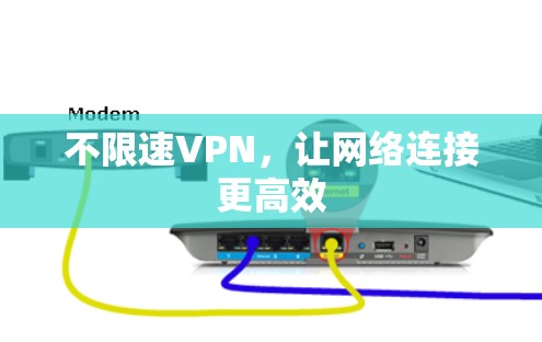 不限速VPN,让网络连接更高效 不限速VPN,让网络连接更高效