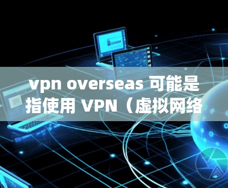 vpn overseas 可能是指使用 VPN(虚拟网络)技术访问外部网络,特别是用于远程办公、会议或视频通话。VPN技术通过加密传输将内部网络与外部网络连接起来,确保数据和信息的安全性 vpn overseas 可能是指使用 VPN(虚拟网络)技术访问外部网络,特别是用于远程办公、会议或视频通话。VPN技术通过加密传输将内部网络与外部网络连接起来,确保数据和信息的安全性