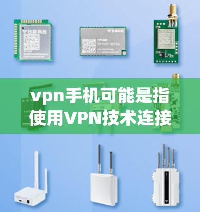 vpn手机可能是指使用VPN技术连接到智能手机的设备，用于访问网络服务或应用。如果你指的是使用手机作为VPN设备，以下是一些相关的信息和建议