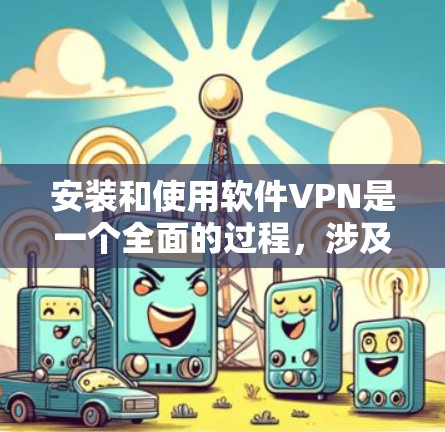 安装和使用软件VPN是一个全面的过程，涉及多个步骤和理解。以下是一个详细的步骤指南，帮助您顺利完成安装和使用