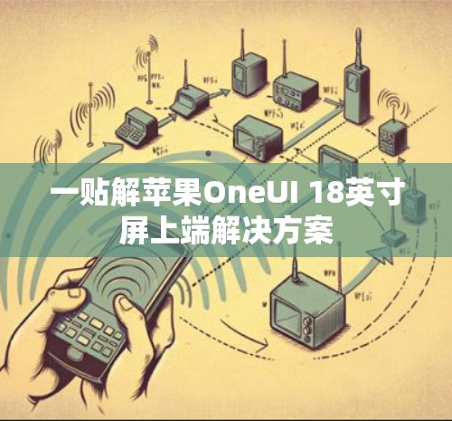 一贴解苹果OneUI 18英寸屏上端解决方案