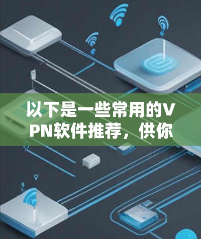 以下是一些常用的VPN软件推荐，供你选择