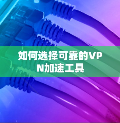 如何选择可靠的VPN加速工具 如何选择可靠的VPN加速工具