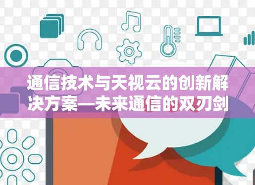 通信技术与天视云的创新解决方案—未来通信的双刃剑与双全