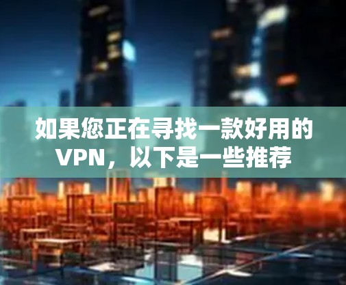 如果您正在寻找一款好用的VPN，以下是一些推荐