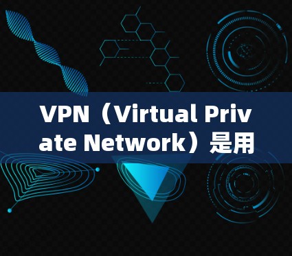 VPN（Virtual Private Network）是用于保护互联网访问的网络服务。它通过加密技术和路由优化，将外部网络与内部服务器分离，从而保护用户的信息不受 unwanted访问