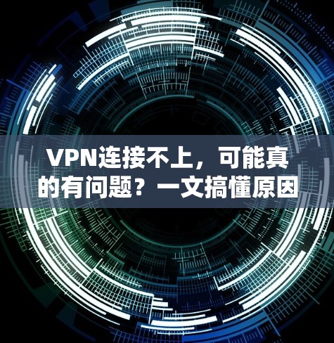 VPN连接不上,可能真的有问题?一文搞懂原因 VPN连接不上,可能真的有问题?一文搞懂原因