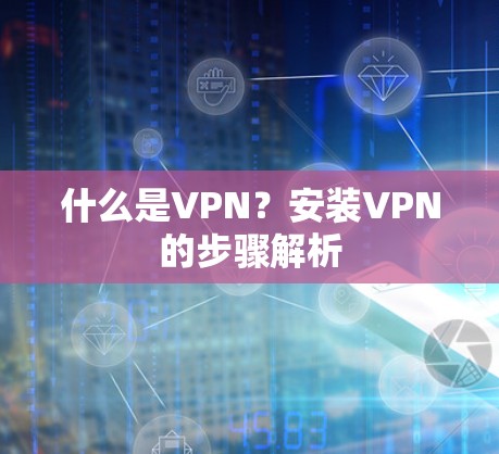什么是VPN？安装VPN的步骤解析