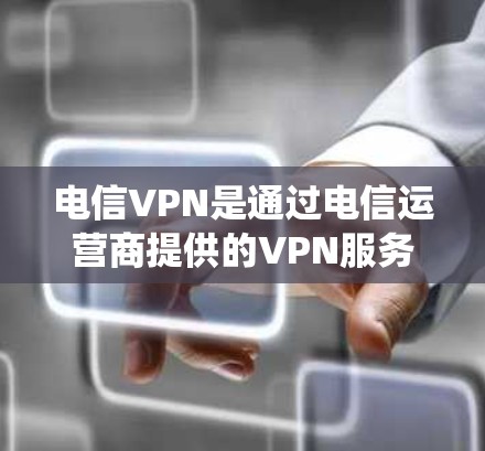 电信VPN是通过电信运营商提供的VPN服务进行的网络接入，旨在提供加密、多端同步等功能以增强数据安全和隐私。以下是对电信VPN的系统介绍
