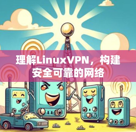 理解LinuxVPN,构建安全可靠的网络 理解LinuxVPN,构建安全可靠的网络