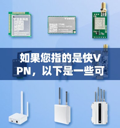 如果您指的是快VPN,以下是一些可能的解释和推荐 如果您指的是快VPN,以下是一些可能的解释和推荐