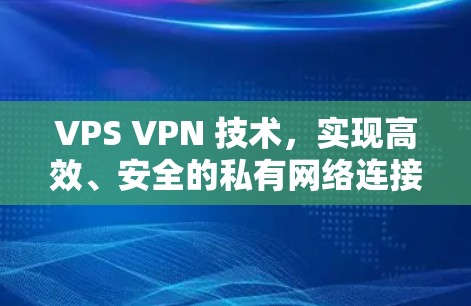 VPS VPN 技术,实现高效、安全的私有网络连接 VPS VPN 技术,实现高效、安全的私有网络连接