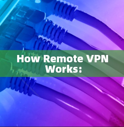 How Remote VPN Works: How Remote VPN Works: