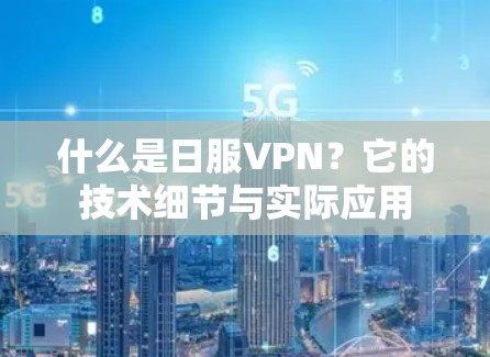 什么是日服VPN?它的技术细节与实际应用 什么是日服VPN?它的技术细节与实际应用