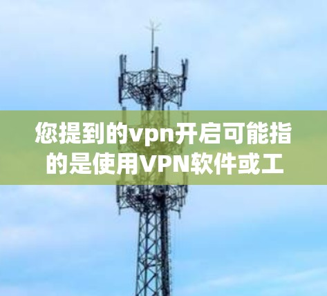 您提到的vpn开启可能指的是使用VPN软件或工具来连接到外部网络。如果您需要开启VPN,以下是一些常见方法 您提到的vpn开启可能指的是使用VPN软件或工具来连接到外部网络。如果您需要开启VPN,以下是一些常见方法