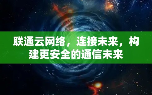 联通云网络，连接未来，构建更安全的通信未来