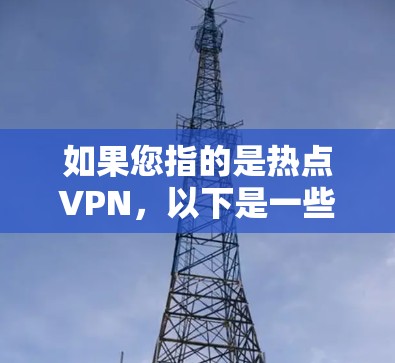 如果您指的是热点VPN，以下是一些可能的解释和建议
