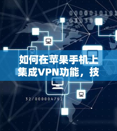 如何在苹果手机上集成VPN功能,技术实现与解决方案 如何在苹果手机上集成VPN功能,技术实现与解决方案