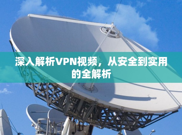 深入解析VPN视频,从安全到实用的全解析 深入解析VPN视频,从安全到实用的全解析