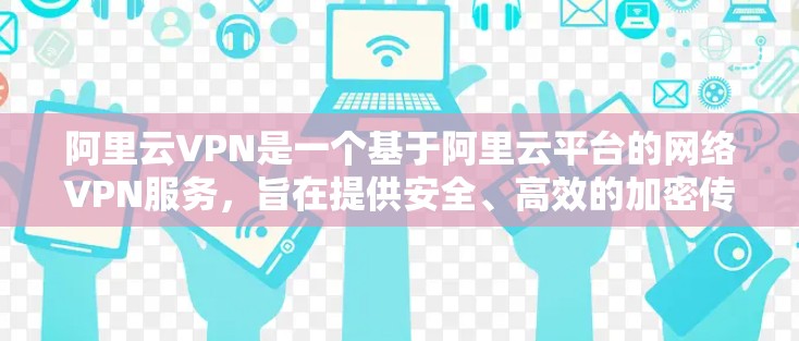 阿里云VPN是一个基于阿里云平台的网络VPN服务,旨在提供安全、高效的加密传输服务。以下是使用阿里云VPN的基本步骤 阿里云VPN是一个基于阿里云平台的网络VPN服务,旨在提供安全、高效的加密传输服务。以下是使用阿里云VPN的基本步骤
