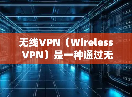 无线VPN(Wireless VPN)是一种通过无线网络(如Wi-Fi或移动网络)实现VPN功能的技术,允许用户在远程环境中访问互联网。它类似于传统的VPN,但通过无线网络来提供加密和安全的通信 无线VPN(Wireless VPN)是一种通过无线网络(如Wi-Fi或移动网络)实现VPN功能的技术,允许用户在远程环境中访问互联网。它类似于传统的VPN,但通过无线网络来提供加密和安全的通信