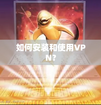 如何安装和使用VPN? 如何安装和使用VPN?