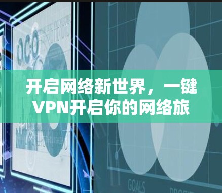 开启网络新世界,一键VPN开启你的网络旅行 开启网络新世界,一键VPN开启你的网络旅行
