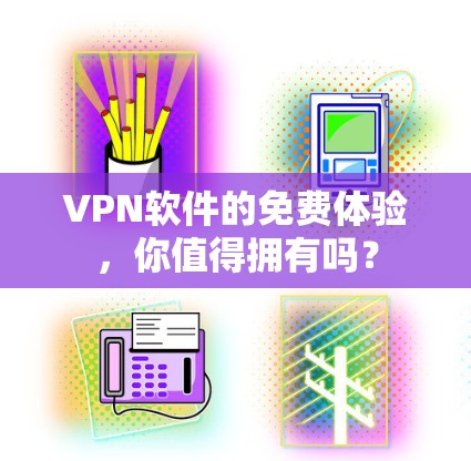 VPN软件的免费体验,你值得拥有吗? VPN软件的免费体验,你值得拥有吗?