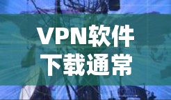 VPN软件下载通常包括以下几种常见的软件 VPN软件下载通常包括以下几种常见的软件