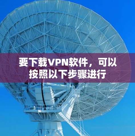 要下载VPN软件,可以按照以下步骤进行 要下载VPN软件,可以按照以下步骤进行