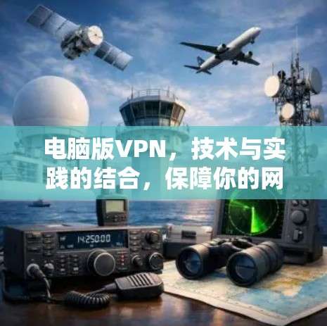 电脑版VPN,技术与实践的结合,保障你的网络安全 电脑版VPN,技术与实践的结合,保障你的网络安全