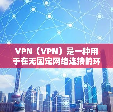VPN(VPN)是一种用于在无固定网络连接的环境中进行网络通信的技术。选择VPN时,需要根据自己的需求和预算进行判断。以下是一些常见的VPN类型和推荐选择 VPN(VPN)是一种用于在无固定网络连接的环境中进行网络通信的技术。选择VPN时,需要根据自己的需求和预算进行判断。以下是一些常见的VPN类型和推荐选择