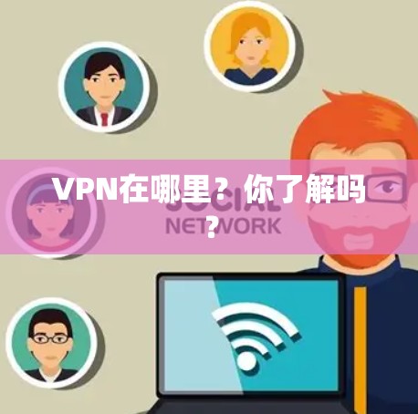 VPN在哪里？你了解吗？