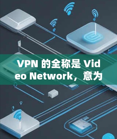 VPN 的全称是 Video Network,意为视频网络,主要指通过互联网获取视频内容的网络服务。以下是 VPN 在不同语境下的具体含义和应用 VPN 的全称是 Video Network,意为视频网络,主要指通过互联网获取视频内容的网络服务。以下是 VPN 在不同语境下的具体含义和应用