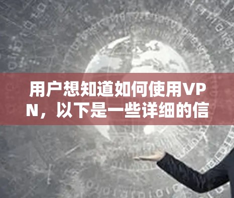 用户想知道如何使用VPN，以下是一些详细的信息