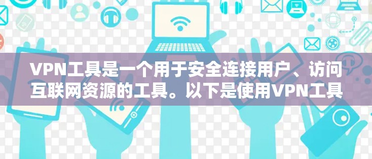 VPN工具是一个用于安全连接用户、访问互联网资源的工具。以下是使用VPN工具的常见步骤和注意事项
