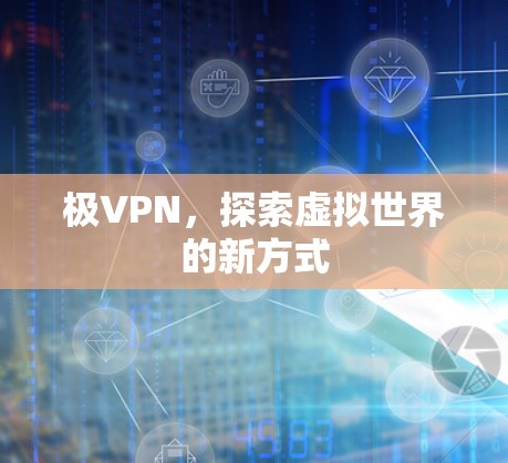 极VPN，探索虚拟世界的新方式