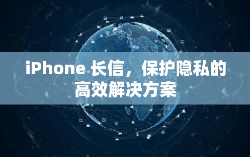 iPhone 长信,保护隐私的高效解决方案 iPhone 长信,保护隐私的高效解决方案