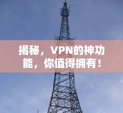 揭秘，VPN的神功能，你值得拥有！