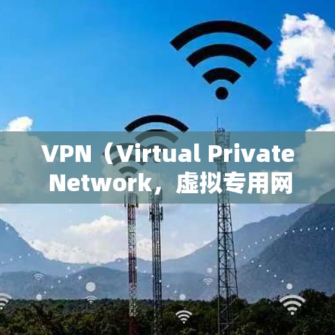 VPN（Virtual Private Network，虚拟专用网络）是一种加密传输网络，允许用户在安全的网络环境中访问未经加密的外部网络。以下是关于VPN的详细介绍