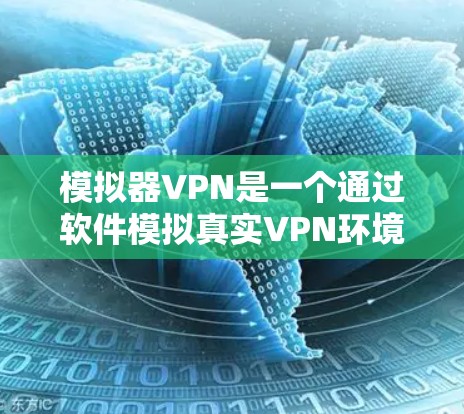 模拟器VPN是一个通过软件模拟真实VPN环境来实现数据加密传输的网络服务。以下是详细的使用步骤和注意事项