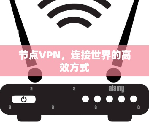 节点VPN,连接世界的高效方式 节点VPN,连接世界的高效方式